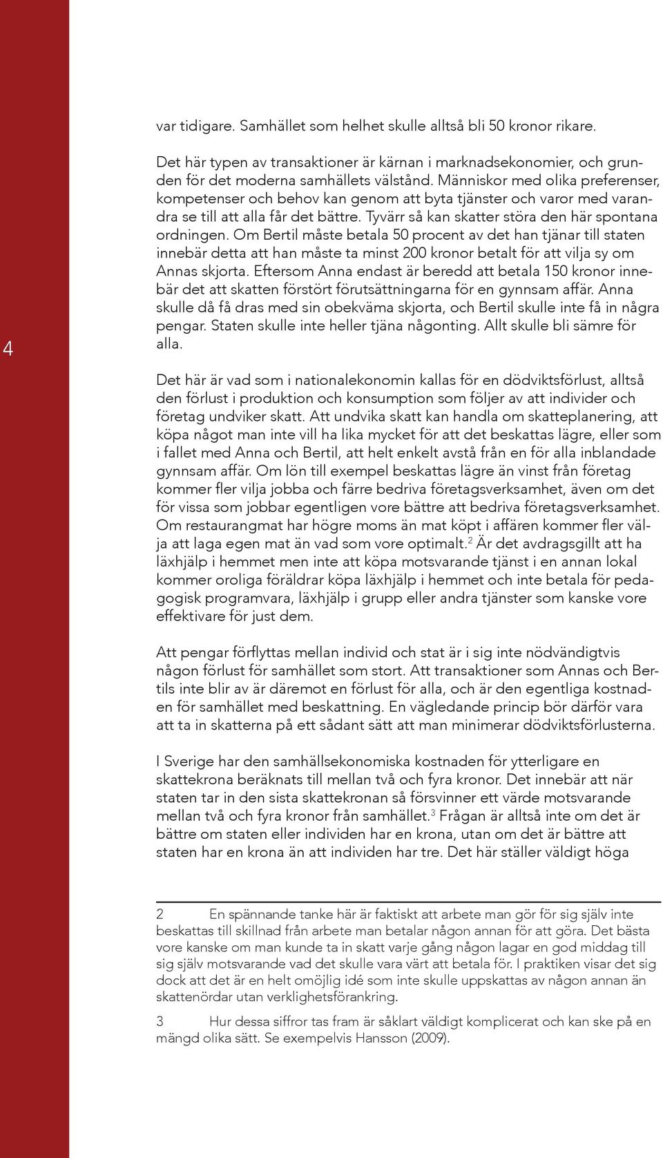 Om Bertil måste betala 50 procent av det han tjänar till staten innebär detta att han måste ta minst 200 kronor betalt för att vilja sy om Annas skjorta.