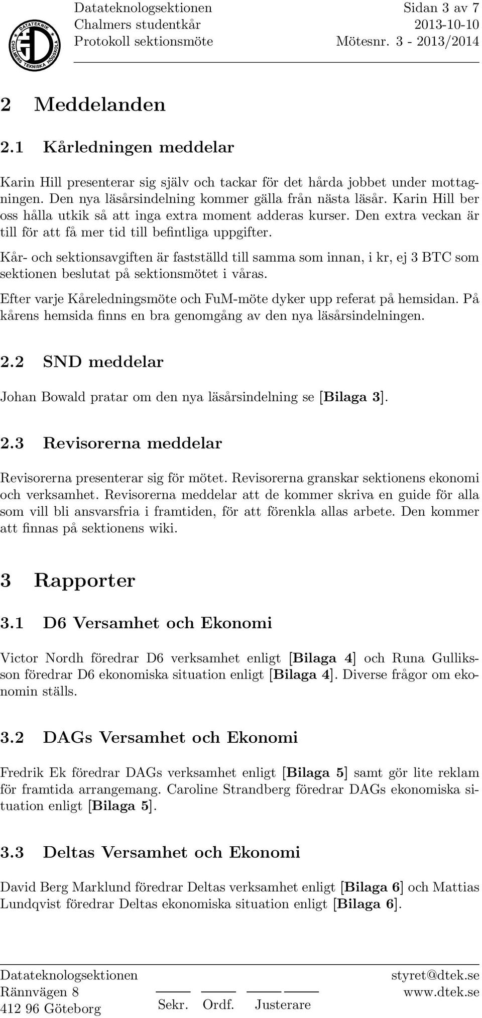 Kår- och sektionsavgiften är fastställd till samma som innan, i kr, ej 3 BTC som sektionen beslutat på sektionsmötet i våras. Efter varje Kåreledningsmöte och FuM-möte dyker upp referat på hemsidan.