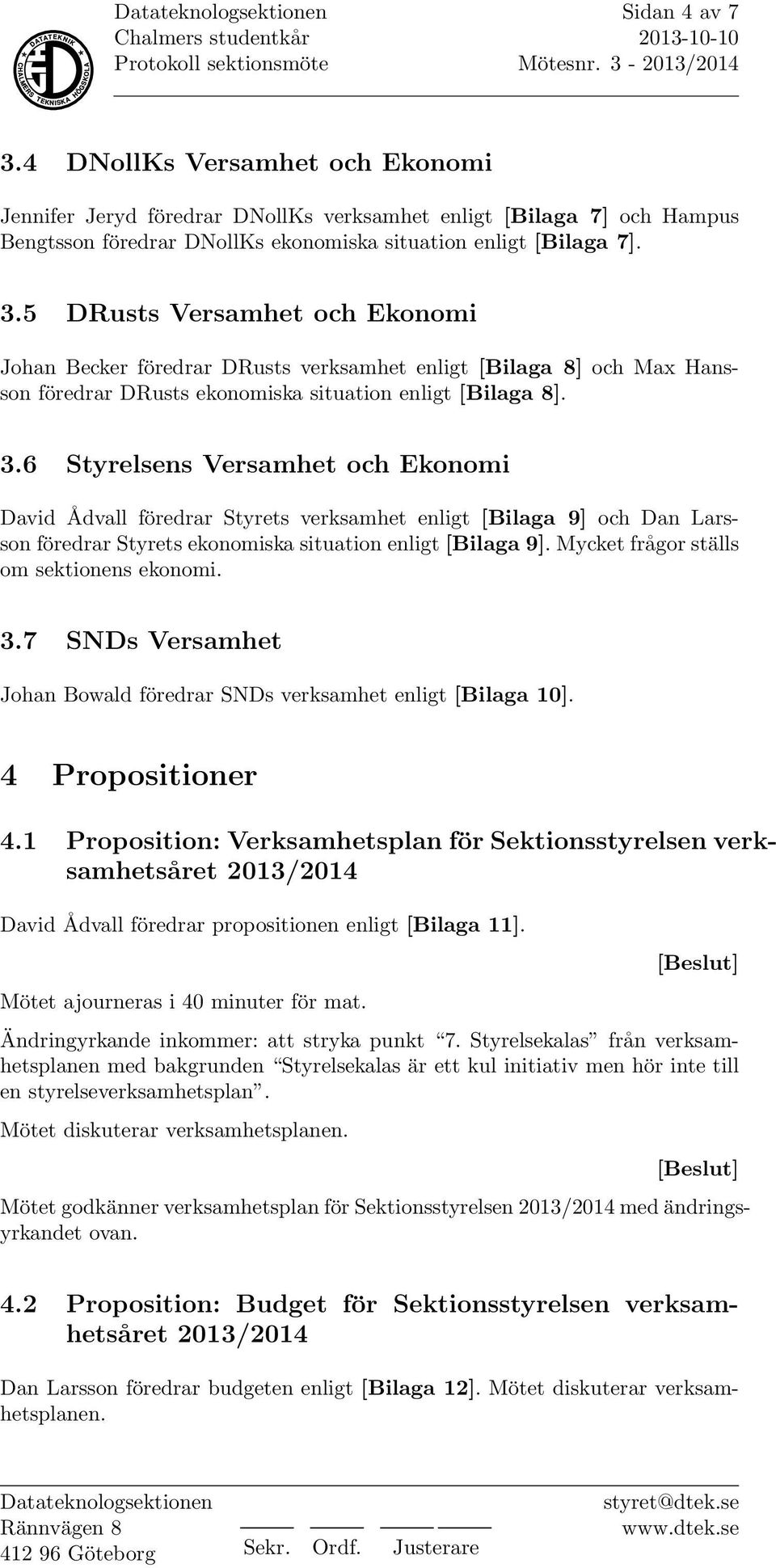 Mycket frågor ställs om sektionens ekonomi. 3.7 SNDs Versamhet Johan Bowald föredrar SNDs verksamhet enligt [Bilaga 10]. 4 Propositioner 4.