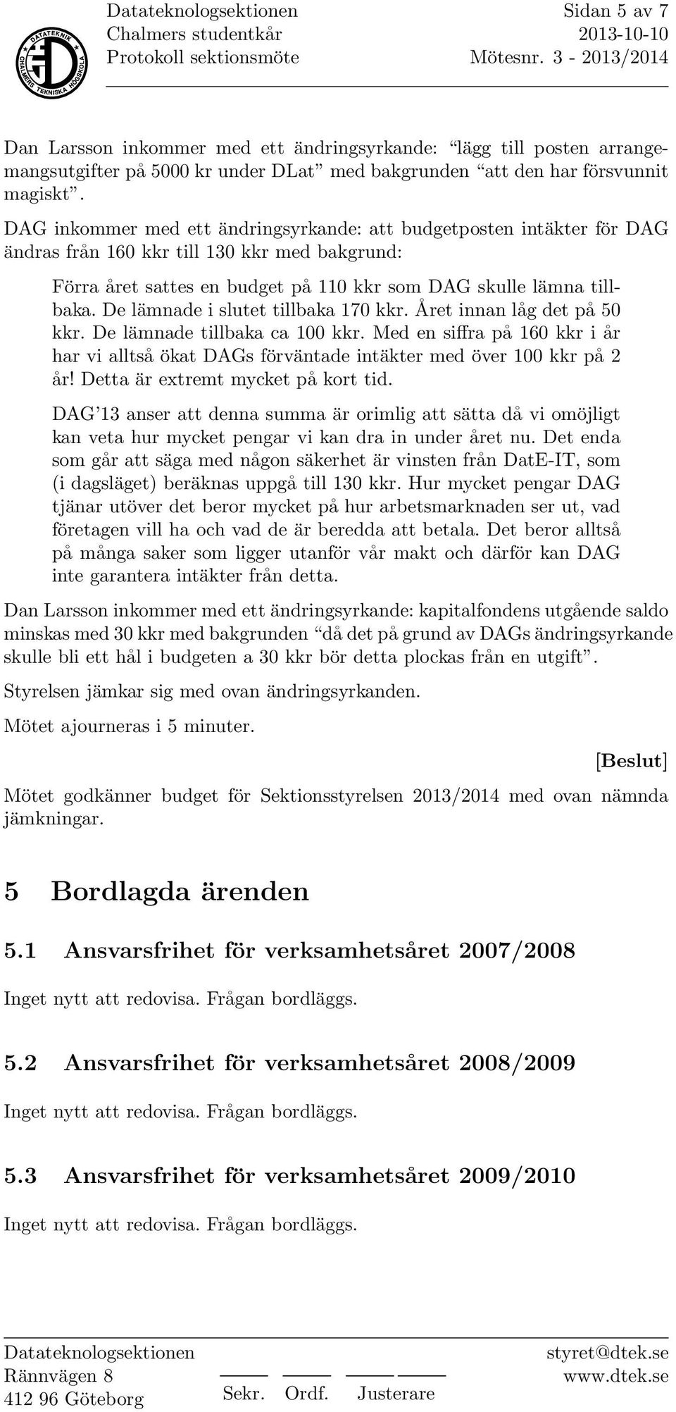 De lämnade i slutet tillbaka 170 kkr. Året innan låg det på 50 kkr. De lämnade tillbaka ca 100 kkr. Med en siffra på 160 kkr i år har vi alltså ökat DAGs förväntade intäkter med över 100 kkr på 2 år!