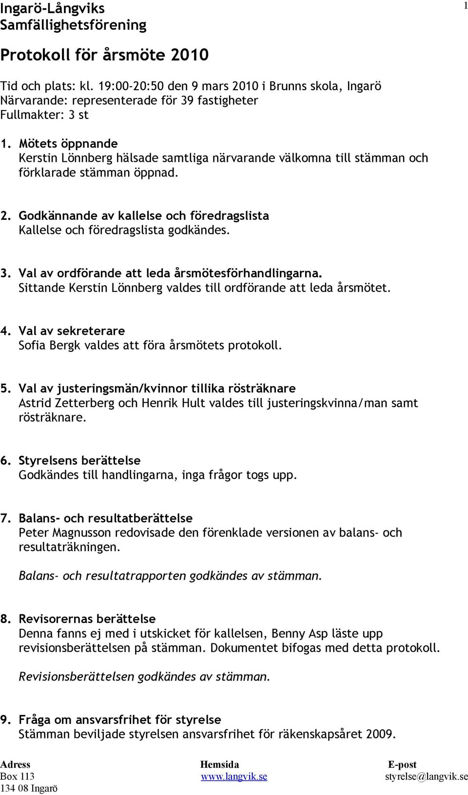 3. Val av ordförande att leda årsmötesförhandlingarna. Sittande Kerstin Lönnberg valdes till ordförande att leda årsmötet. 4. Val av sekreterare Sofia Bergk valdes att föra årsmötets protokoll. 5.