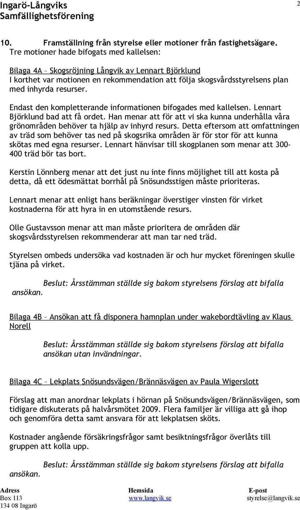 Endast den kompletterande informationen bifogades med kallelsen. Lennart Björklund bad att få ordet. Han menar att för att vi ska kunna underhålla våra grönområden behöver ta hjälp av inhyrd resurs.