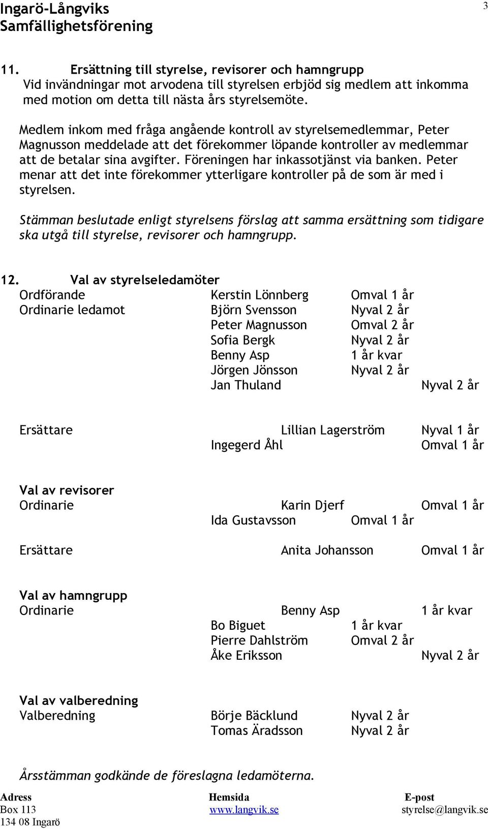 Föreningen har inkassotjänst via banken. Peter menar att det inte förekommer ytterligare kontroller på de som är med i styrelsen.