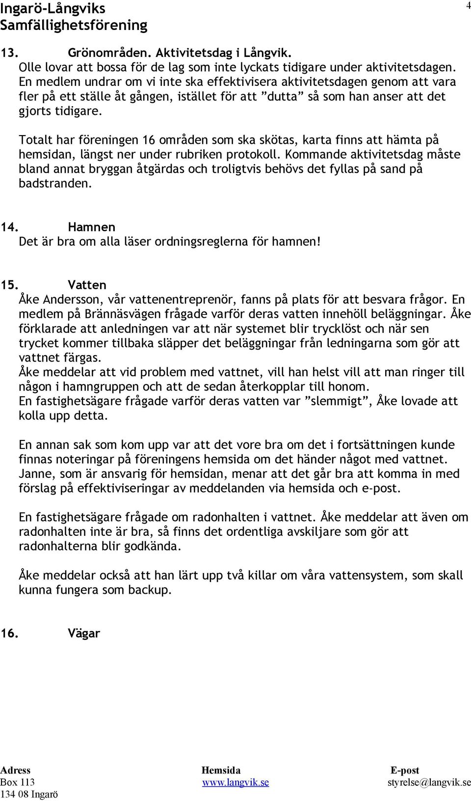 Totalt har föreningen 16 områden som ska skötas, karta finns att hämta på hemsidan, längst ner under rubriken protokoll.