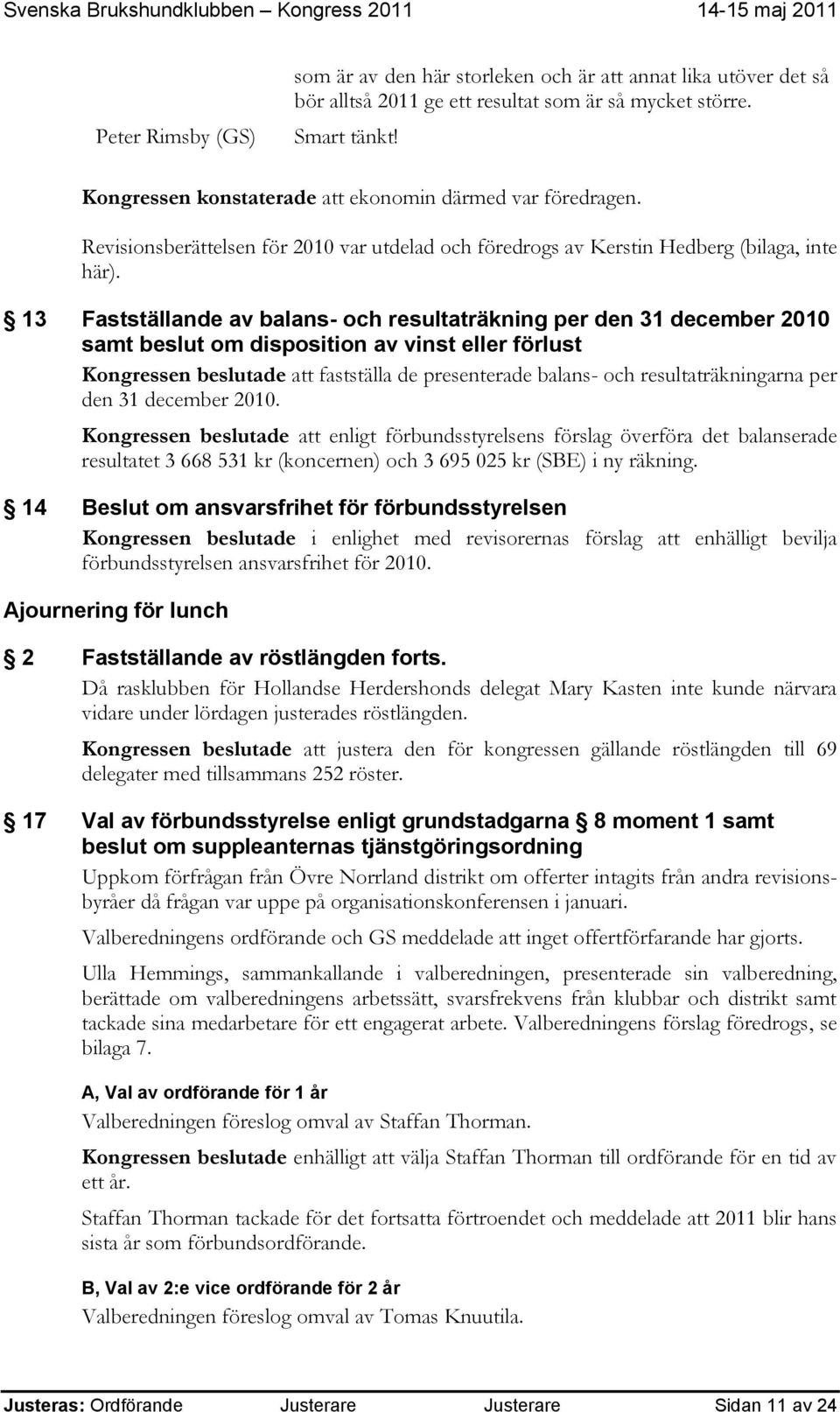 13 Fastställande av balans- och resultaträkning per den 31 december 2010 samt beslut om disposition av vinst eller förlust Kongressen beslutade att fastställa de presenterade balans- och