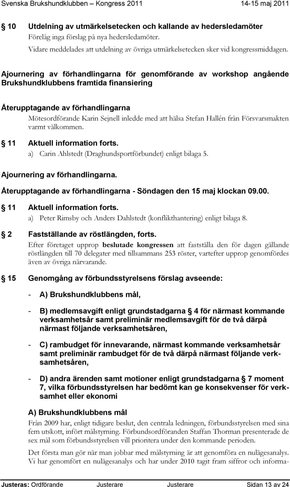 Stefan Hallén från Försvarsmakten varmt välkommen. 11 Aktuell information forts. a) Carin Ahlstedt (Draghundsportförbundet) enligt bilaga 5. Ajournering av förhandlingarna.