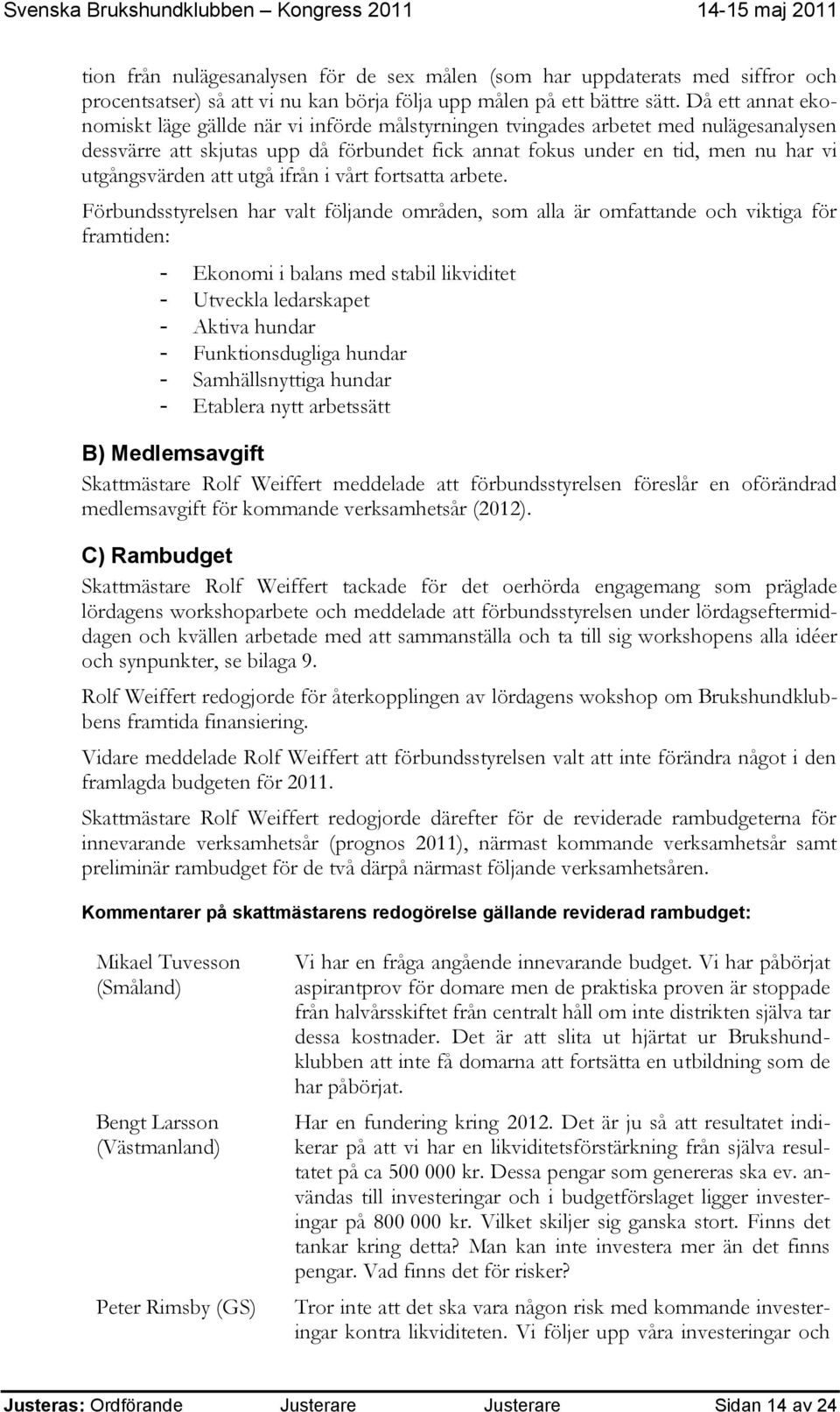 utgångsvärden att utgå ifrån i vårt fortsatta arbete.