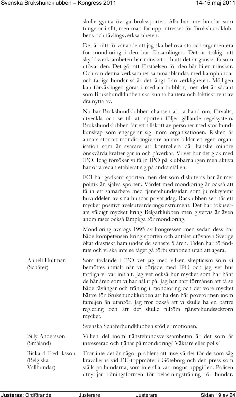 Det är rätt förvånande att jag ska behöva stå och argumentera för mondioring i den här församlingen. Det är tråkigt att skyddsverksamheten har minskat och att det är ganska få som utövar den.