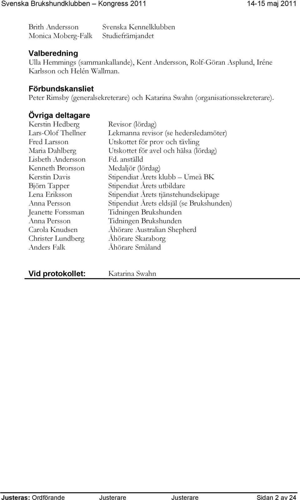 Övriga deltagare Kerstin Hedberg Lars-Olof Thellner Fred Larsson Maria Dahlberg Lisbeth Andersson Kenneth Brorsson Kerstin Davis Björn Tapper Lena Eriksson Anna Persson Jeanette Forssman Anna Persson