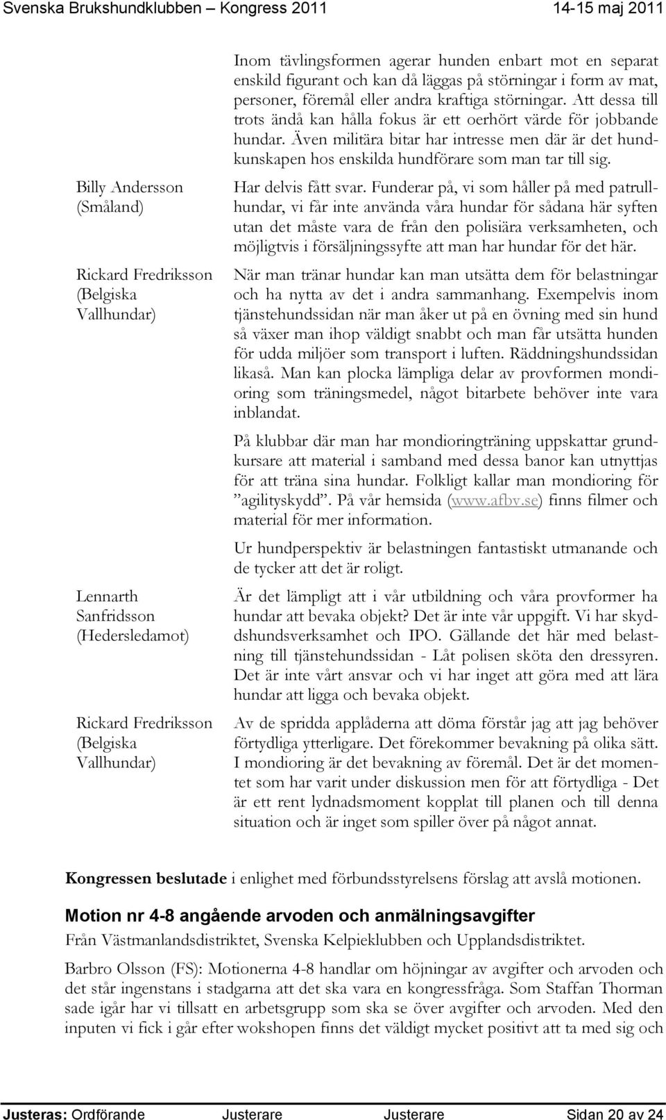 Att dessa till trots ändå kan hålla fokus är ett oerhört värde för jobbande hundar. Även militära bitar har intresse men där är det hundkunskapen hos enskilda hundförare som man tar till sig.