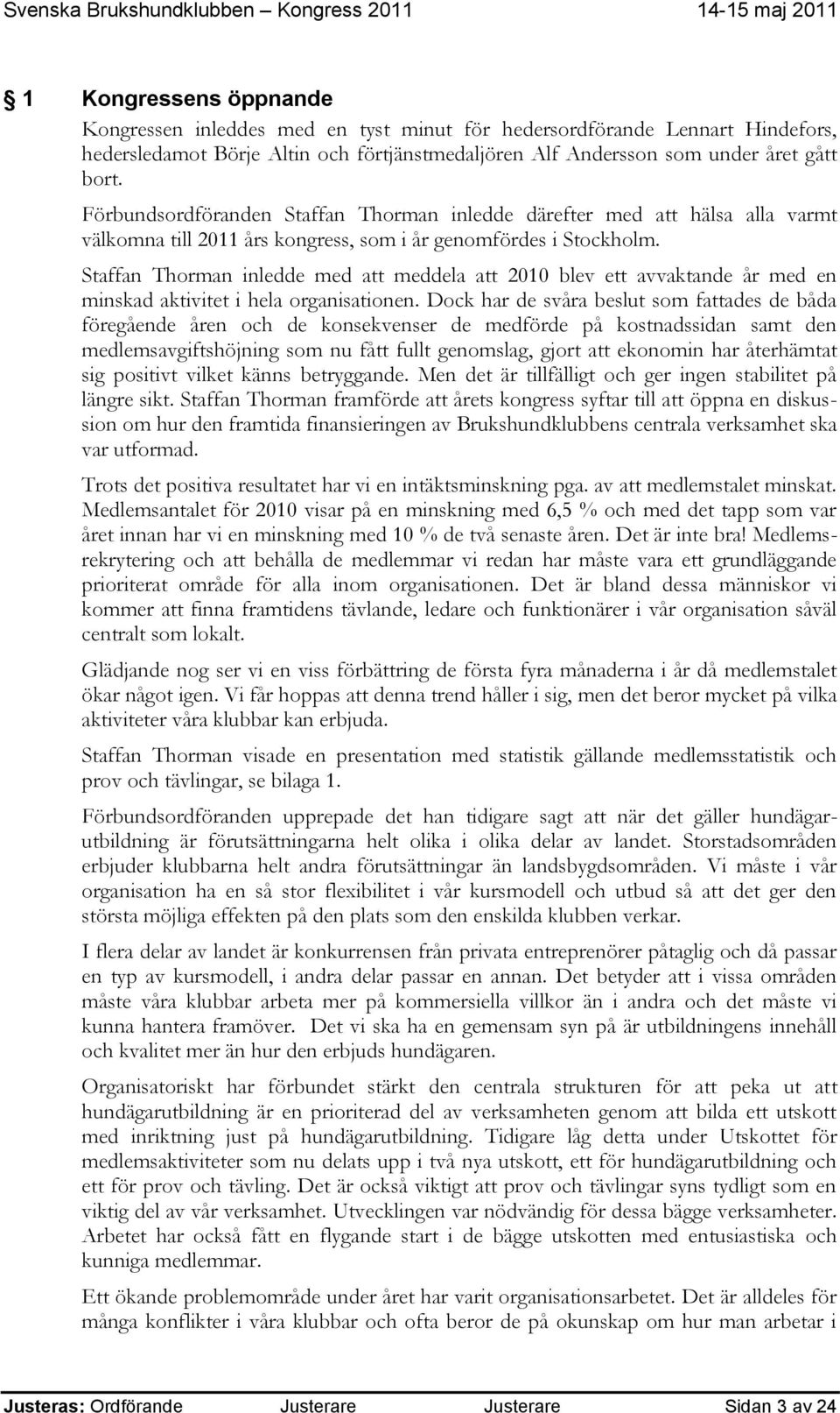 Staffan Thorman inledde med att meddela att 2010 blev ett avvaktande år med en minskad aktivitet i hela organisationen.