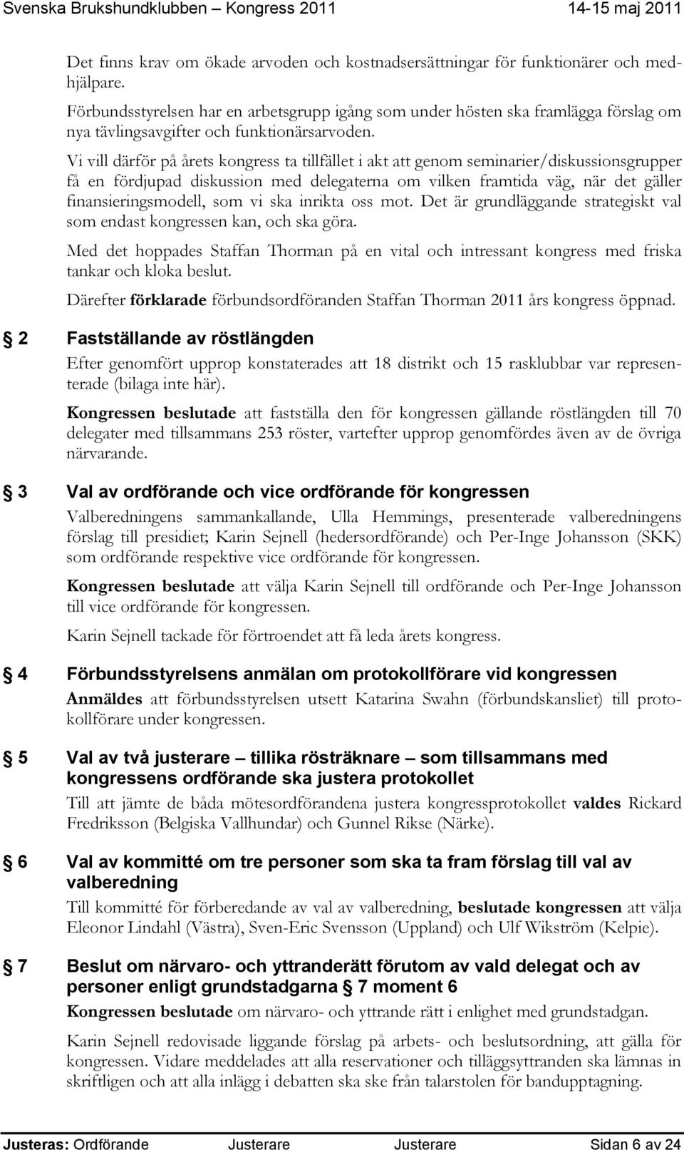 Vi vill därför på årets kongress ta tillfället i akt att genom seminarier/diskussionsgrupper få en fördjupad diskussion med delegaterna om vilken framtida väg, när det gäller finansieringsmodell, som