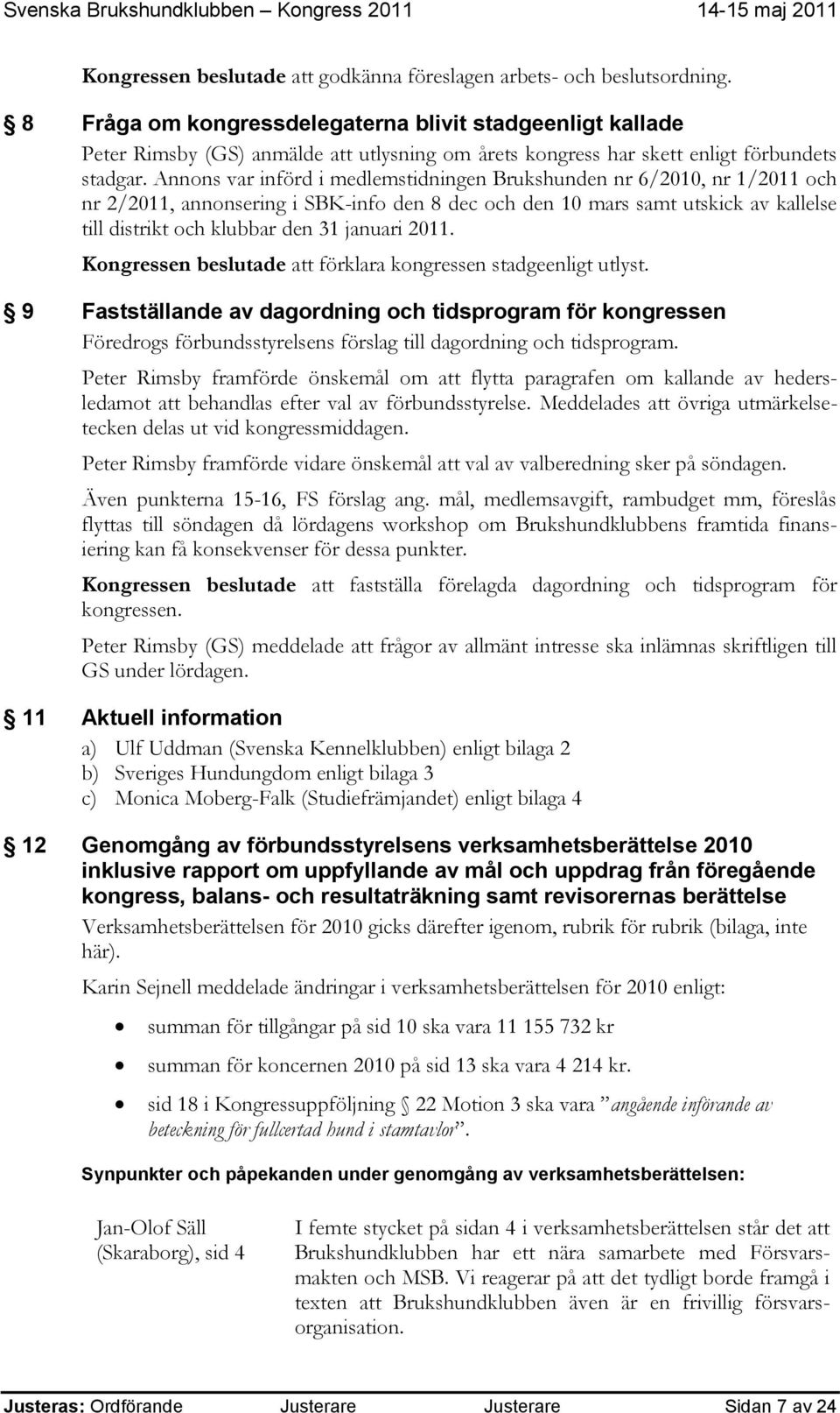 Annons var införd i medlemstidningen Brukshunden nr 6/2010, nr 1/2011 och nr 2/2011, annonsering i SBK-info den 8 dec och den 10 mars samt utskick av kallelse till distrikt och klubbar den 31 januari