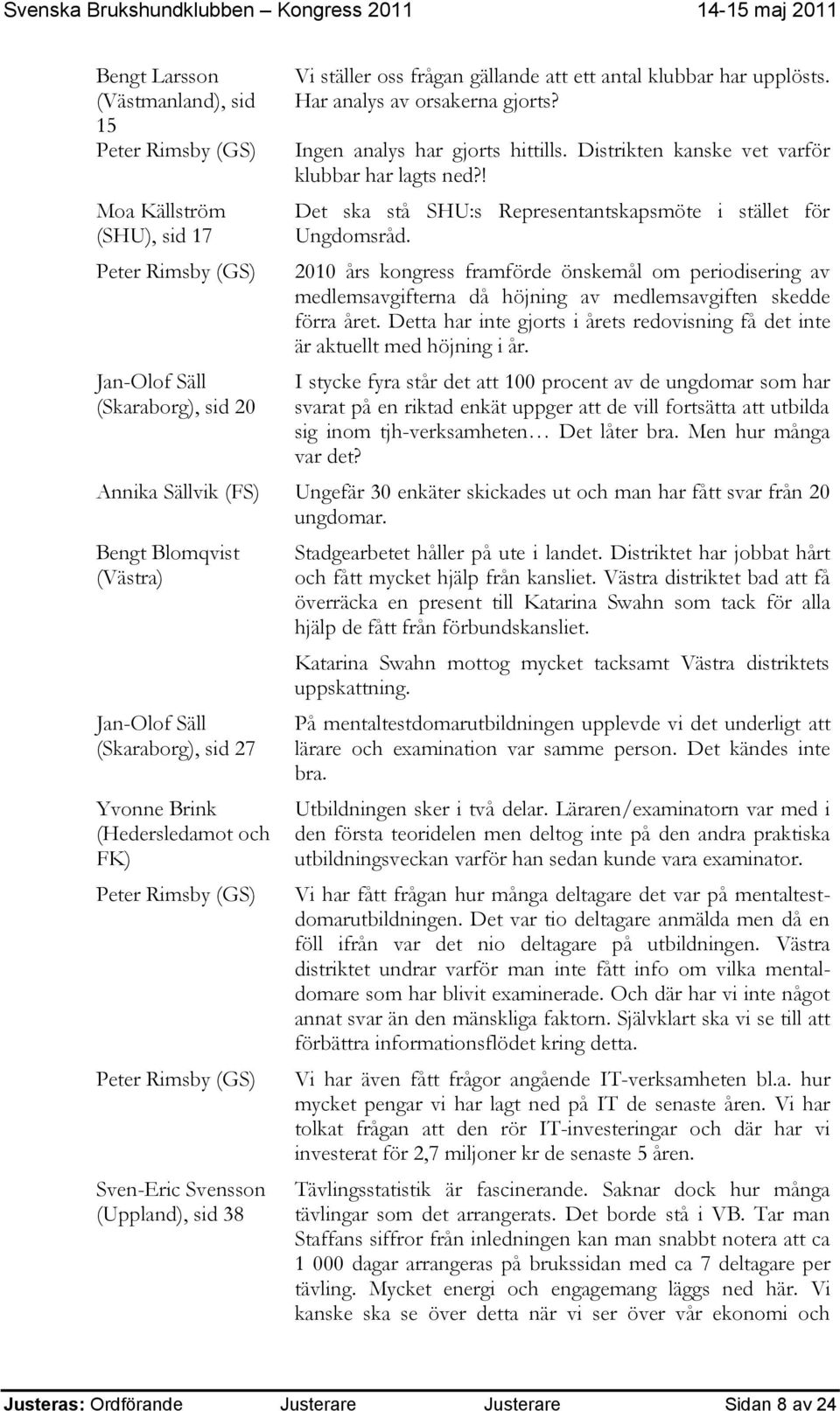 2010 års kongress framförde önskemål om periodisering av medlemsavgifterna då höjning av medlemsavgiften skedde förra året.