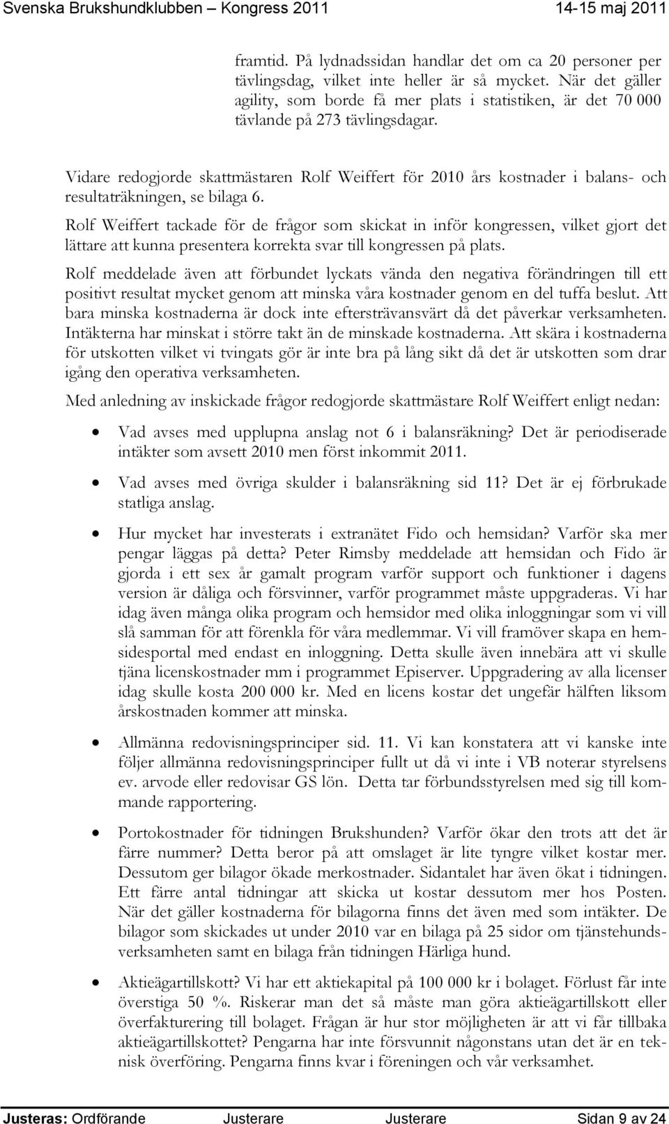 Vidare redogjorde skattmästaren Rolf Weiffert för 2010 års kostnader i balans- och resultaträkningen, se bilaga 6.