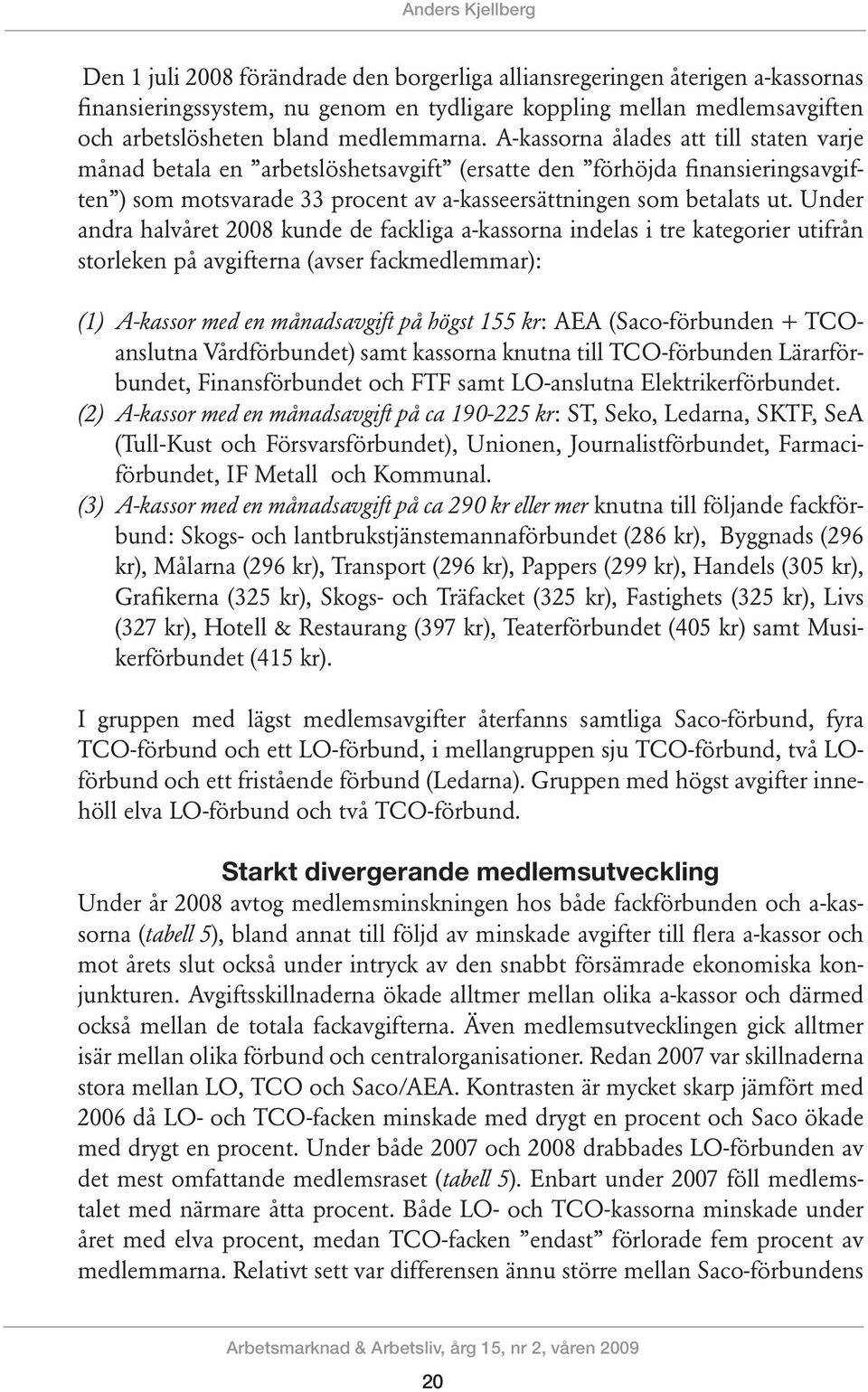 Under andra halvåret kunde de fackliga a-kassorna indelas i tre kategorier utifrån storleken på avgifterna (avser fackmedlemmar): (1) A-kassor med en månadsavgift på högst 155 kr: AEA (Saco-förbunden