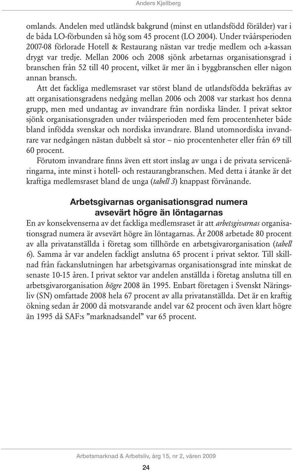 Mellan 2006 och sjönk arbetarnas organisationsgrad i branschen från 52 till 40 procent, vilket är mer än i byggbranschen eller någon annan bransch.