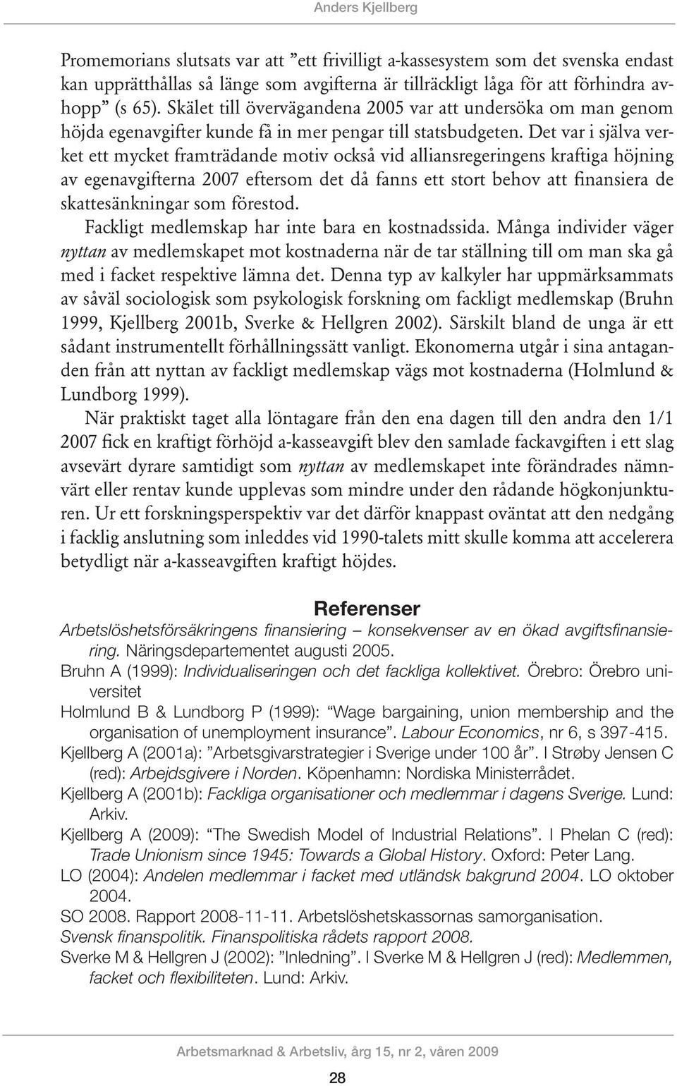 Det var i själva verket ett mycket framträdande motiv också vid alliansregeringens kraftiga höjning av egenavgifterna 2007 eftersom det då fanns ett stort behov att finansiera de skattesänkningar som