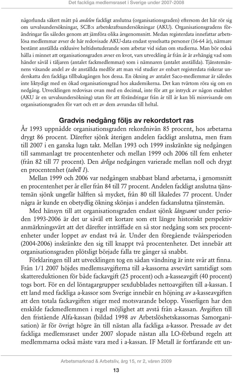 Medan registerdata innefattar arbetslösa medlemmar avser de här redovisade AKU-data endast sysselsatta personer (16-64 år), närmare bestämt anställda exklusive heltidsstuderande som arbetar vid sidan