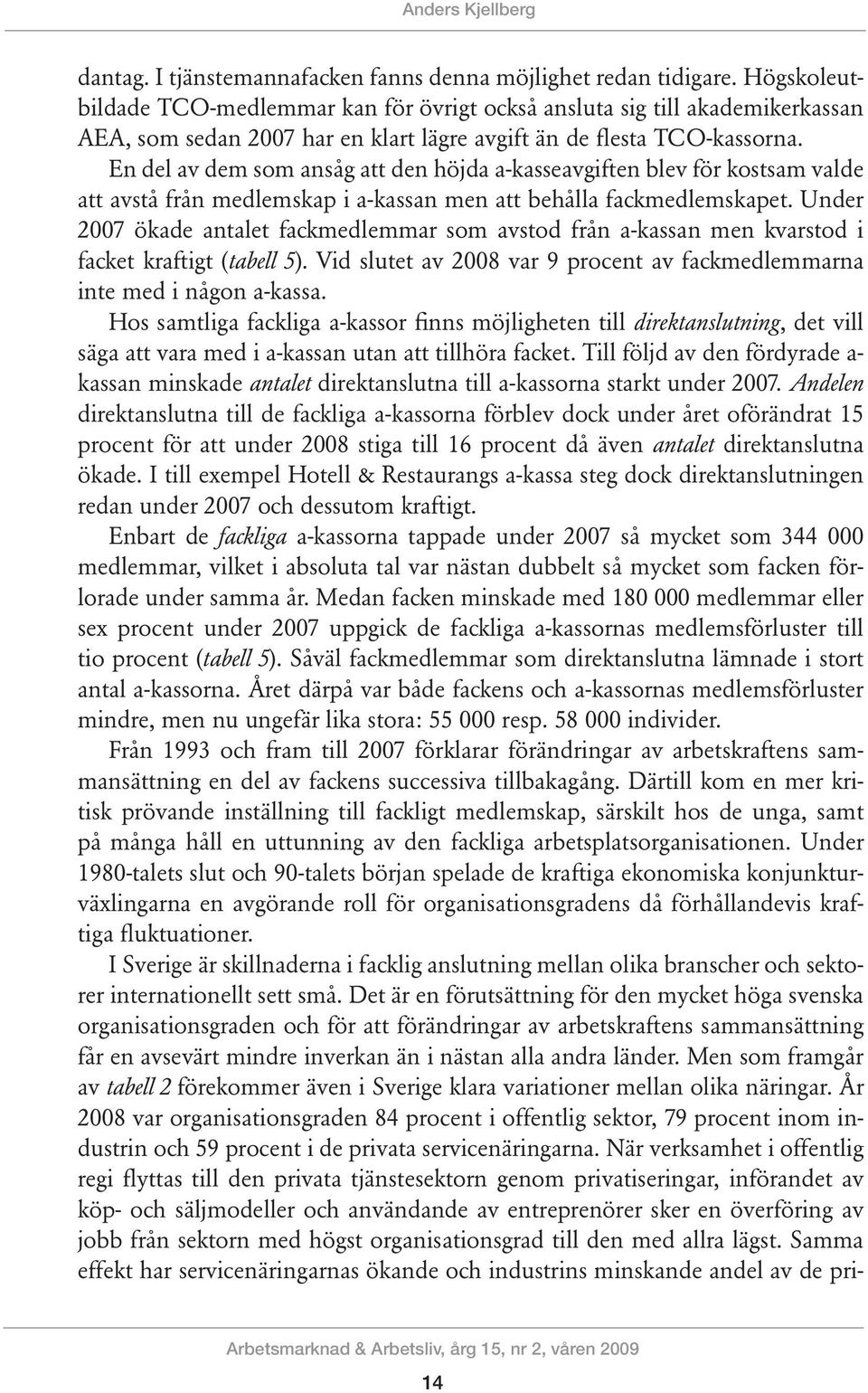 En del av dem som ansåg att den höjda a-kasseavgiften blev för kostsam valde att avstå från medlemskap i a-kassan men att behålla fackmedlemskapet.