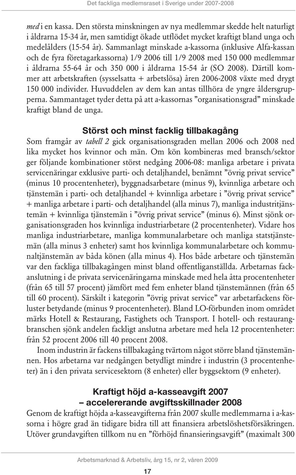 Sammanlagt minskade a-kassorna (inklusive Alfa-kassan och de fyra företagarkassorna) 1/9 2006 till 1/9 med 150 000 medlemmar i åldrarna 55-64 år och 350 000 i åldrarna 15-54 år (SO ).