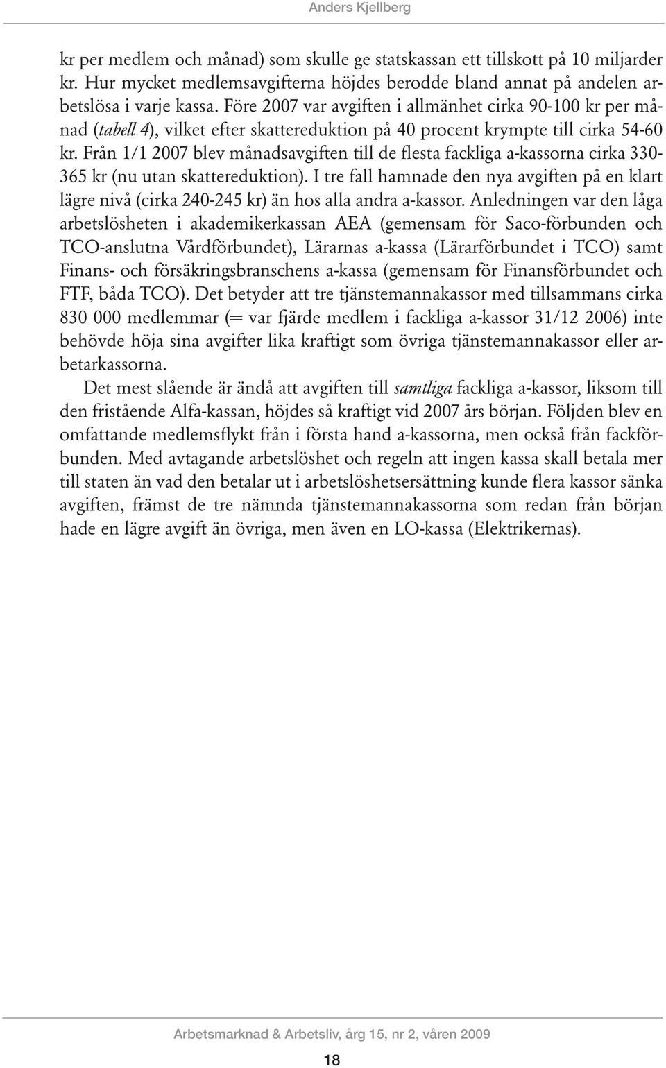 Från 1/1 2007 blev månadsavgiften till de flesta fackliga a-kassorna cirka 330-365 kr (nu utan skattereduktion).