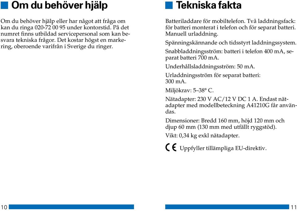 Manuell urladdning. Spänningskännande och tidsstyrt laddningssystem. Snabbladdningsström: batteri i telefon 400 ma, separat batteri 700 ma. Underhållsladdningsström: 50 ma.