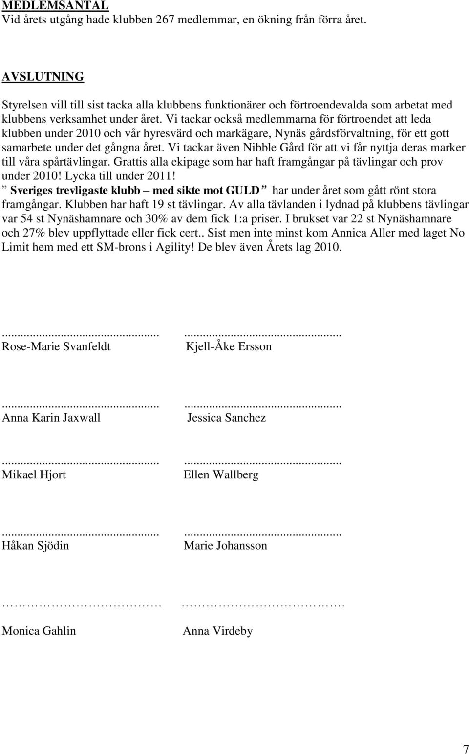 Vi tackar också medlemmarna för förtroendet att leda klubben under 2010 och vår hyresvärd och markägare, Nynäs gårdsförvaltning, för ett gott samarbete under det gångna året.