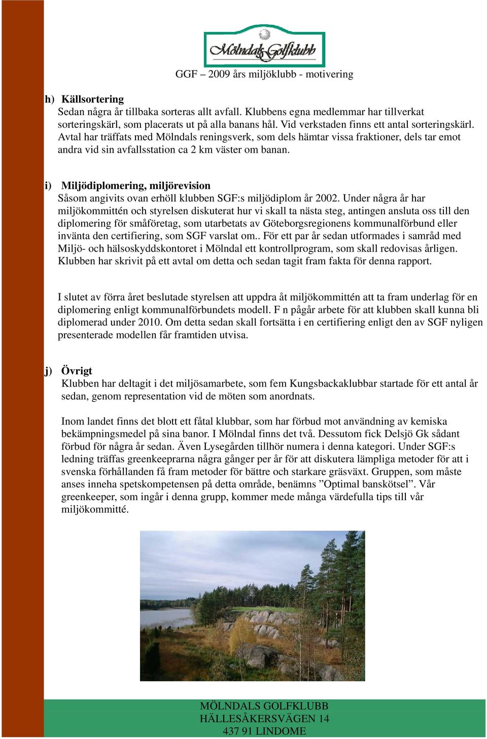 i) Miljödiplomering, miljörevision Såsom angivits ovan erhöll klubben SGF:s miljödiplom år 2002.