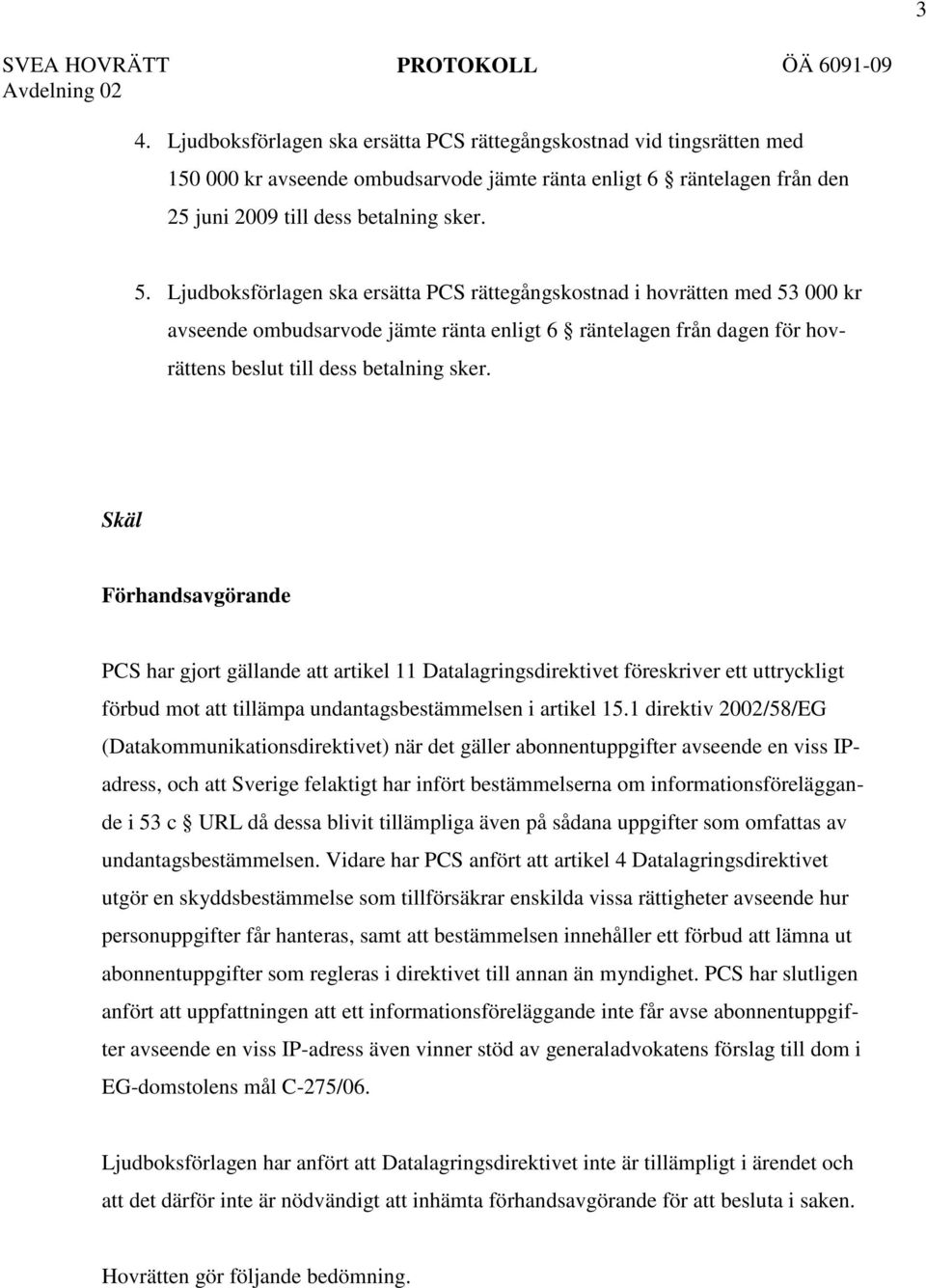 Skäl Förhandsavgörande PCS har gjort gällande att artikel 11 Datalagringsdirektivet föreskriver ett uttryckligt förbud mot att tillämpa undantagsbestämmelsen i artikel 15.
