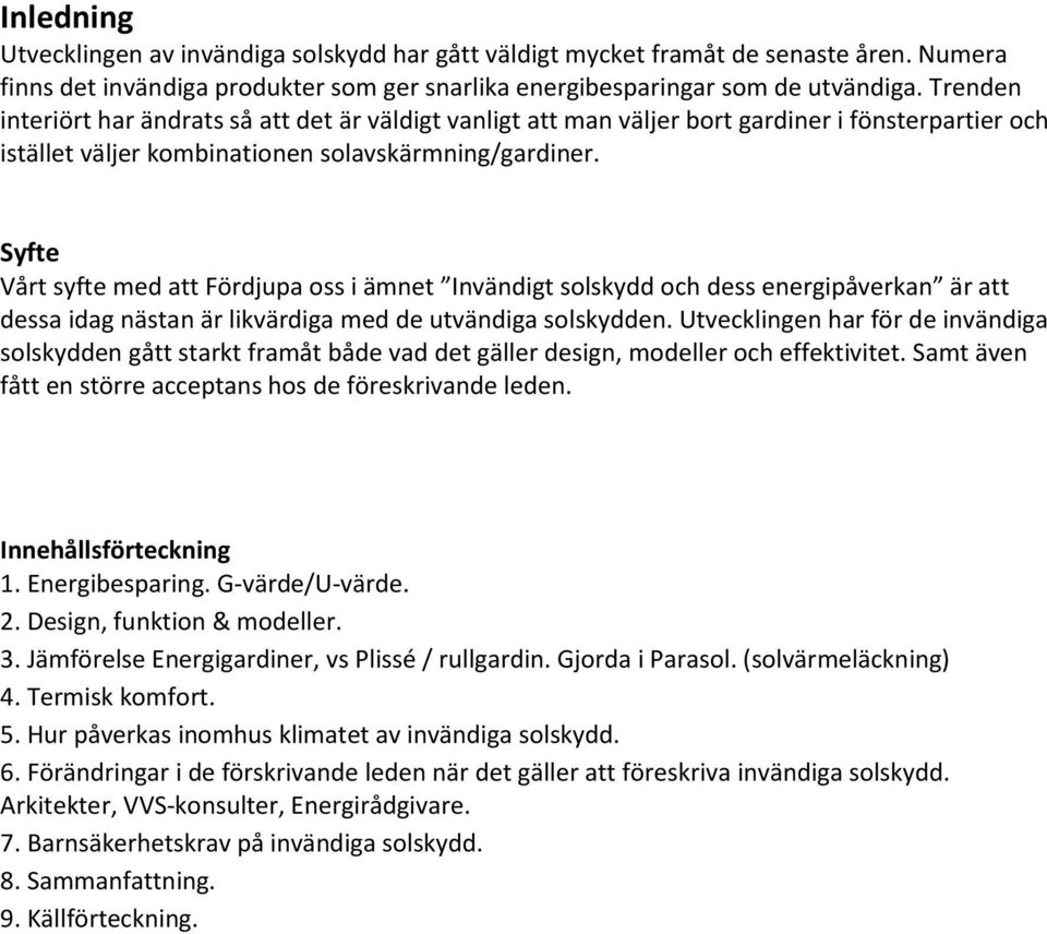 Syfte Vårt syfte med att Fördjupa oss i ämnet Invändigt solskydd och dess energipåverkan är att dessa idag nästan är likvärdiga med de utvändiga solskydden.