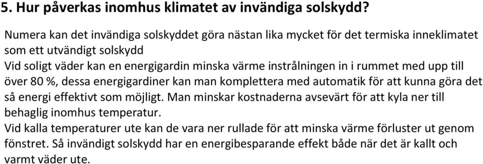 värme instrålningen in i rummet med upp till över 80 %, dessa energigardiner kan man komplettera med automatik för att kunna göra det så energi effektivt som möjligt.