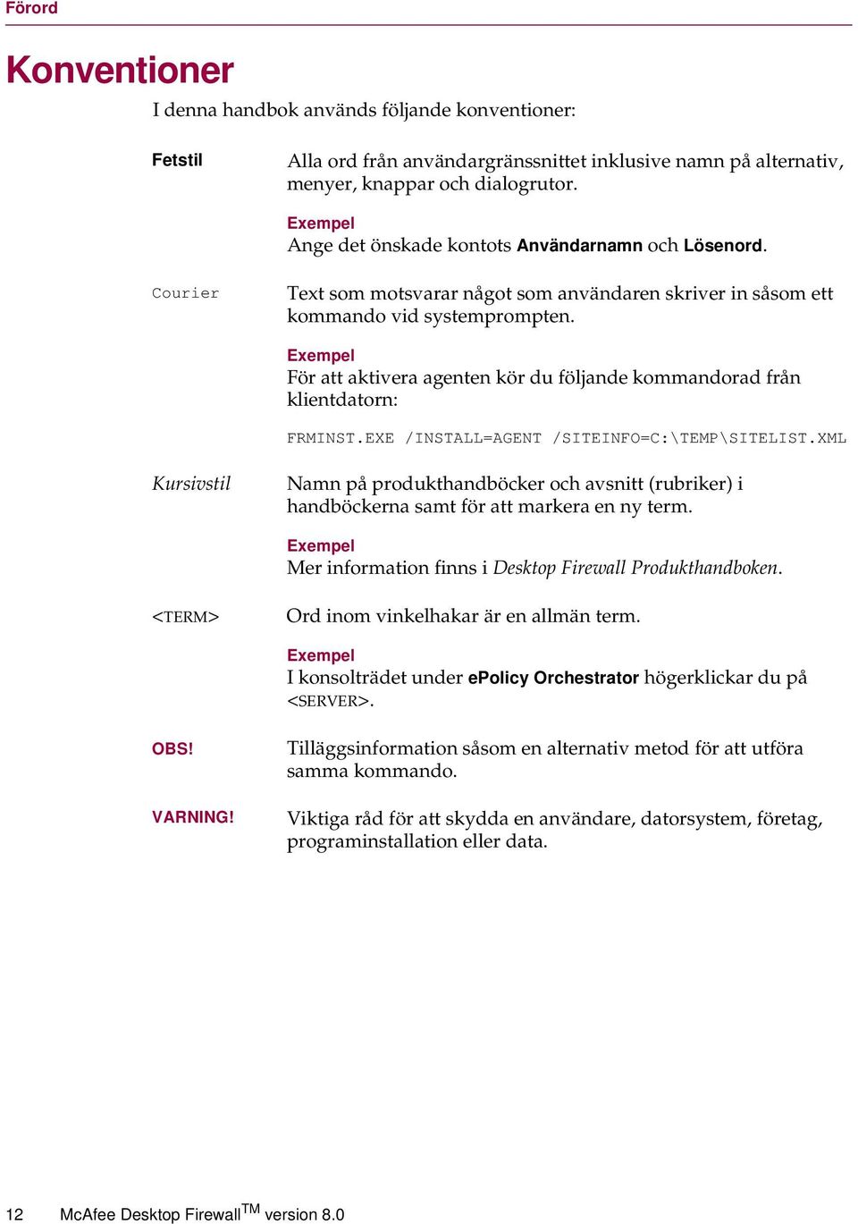 Exempel För att aktivera agenten kör du följande kommandorad från klientdatorn: FRMINST.EXE /INSTALL=AGENT /SITEINFO=C:\TEMP\SITELIST.