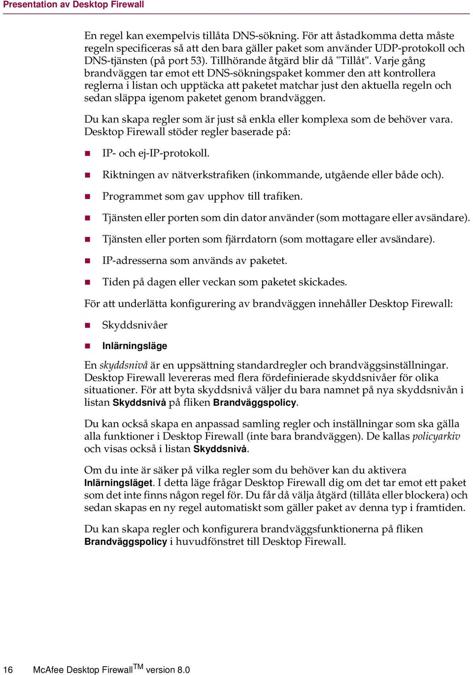 Varje gång brandväggen tar emot ett DNS-sökningspaket kommer den att kontrollera reglerna i listan och upptäcka att paketet matchar just den aktuella regeln och sedan släppa igenom paketet genom