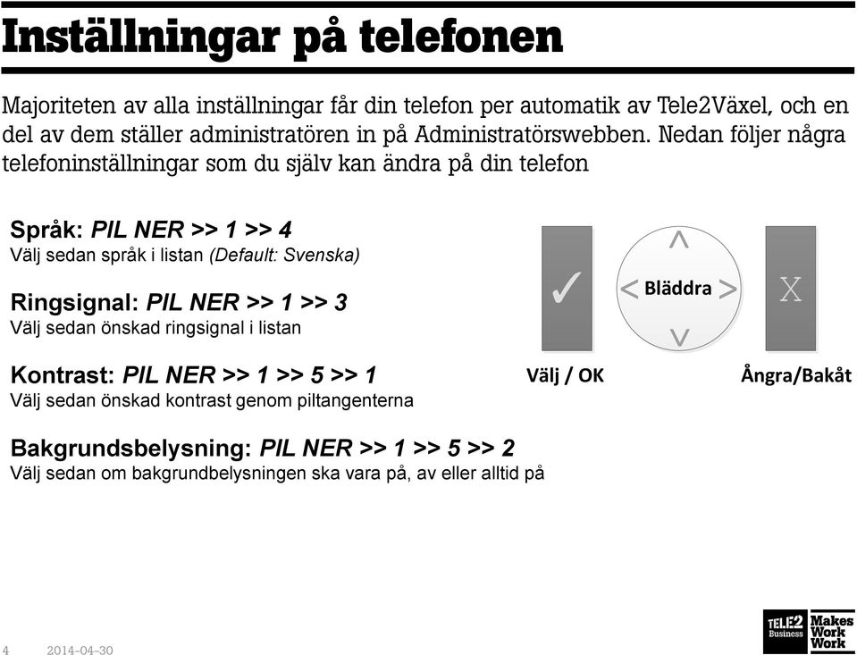 Nedan följer några telefoninställningar som du själv kan ändra på din telefon Språk: PIL NER >> 1 >> 4 Välj sedan språk i listan (Default: Svenska)