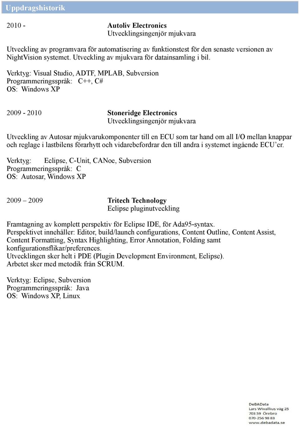 , ADTF, MPLAB, Subversion ++, C# 2009-2010 Stoneridge Electronics Utveckling av Autosar mjukvarukomponenter till en ECU som tar hand om all I/O mellan knappar och reglage i lastbilens förarhytt och