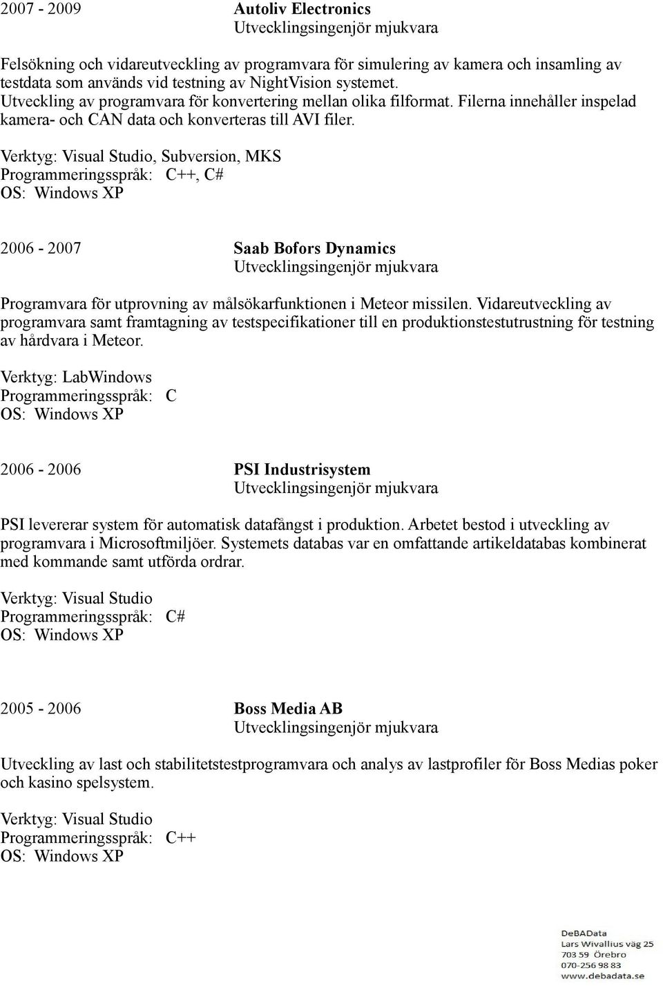 , Subversion, MKS ++, C# 2006-2007 Saab Bofors Dynamics Programvara för utprovning av målsökarfunktionen i Meteor missilen.