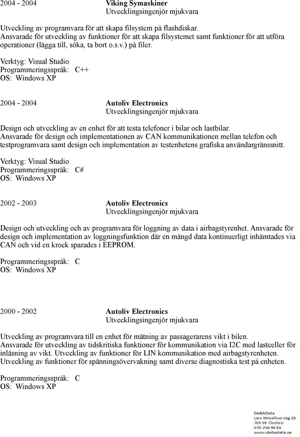 ++ 2004-2004 Autoliv Electronics Design och utveckling av en enhet för att testa telefoner i bilar och lastbilar.