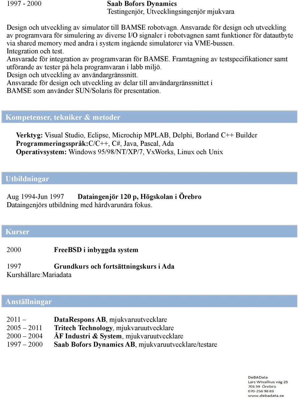 VME-bussen. Integration och test. Ansvarade för integration av programvaran för BAMSE. Framtagning av testspecifikationer samt utförande av tester på hela programvaran i labb miljö.