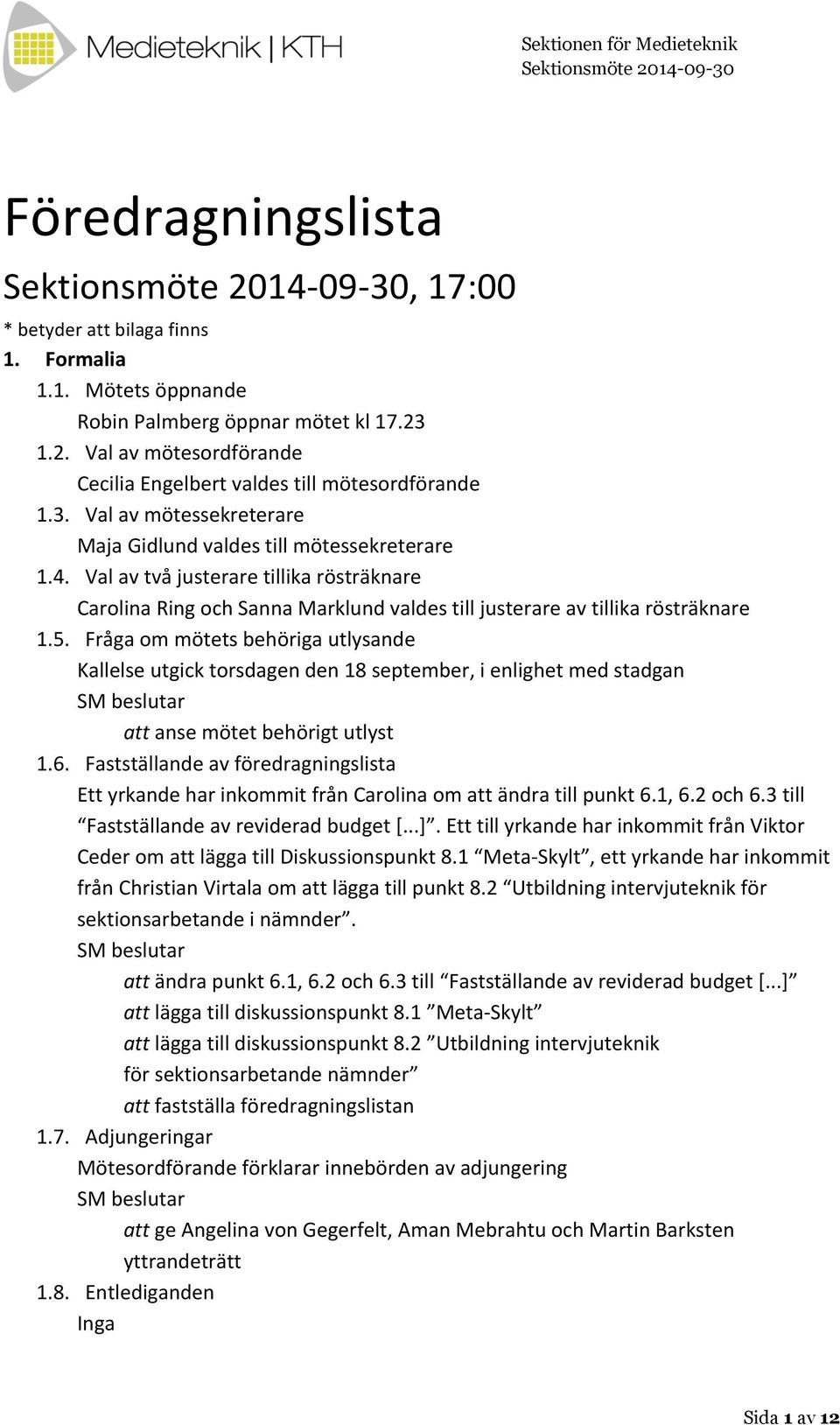 Fråga om mötets behöriga utlysande Kallelse utgick torsdagen den 18 september, i enlighet med stadgan att anse mötet behörigt utlyst 1.6.