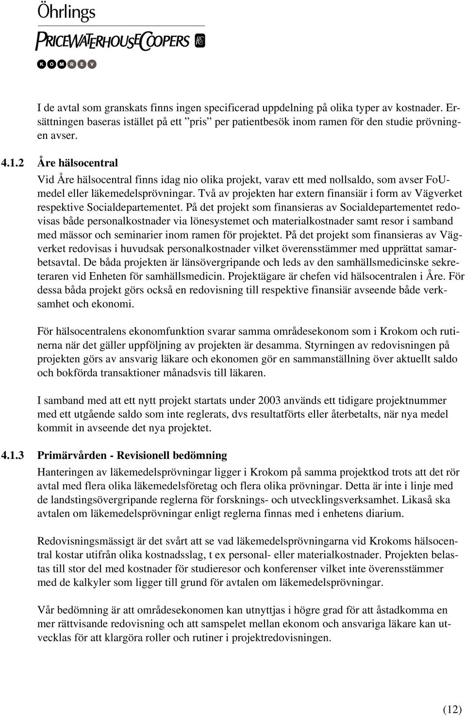 Två av projekten har extern finansiär i form av Vägverket respektive Socialdepartementet.