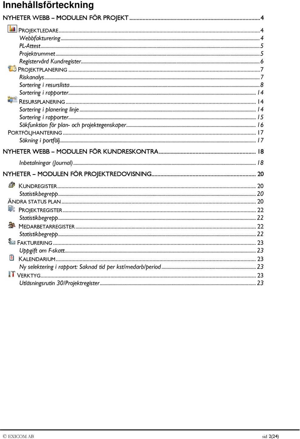 .. 16 PORTFÖLJHANTERING... 17 Sökning i portfölj... 17 NYHETER WEBB MODULEN FÖR KUNDRESKONTRA..... 18 Inbetalningar (Journal)... 18 NYHETER MODULEN FÖR PROJEKTREDOVISNING EDOVISNING......... 20 KUNDREGISTER.
