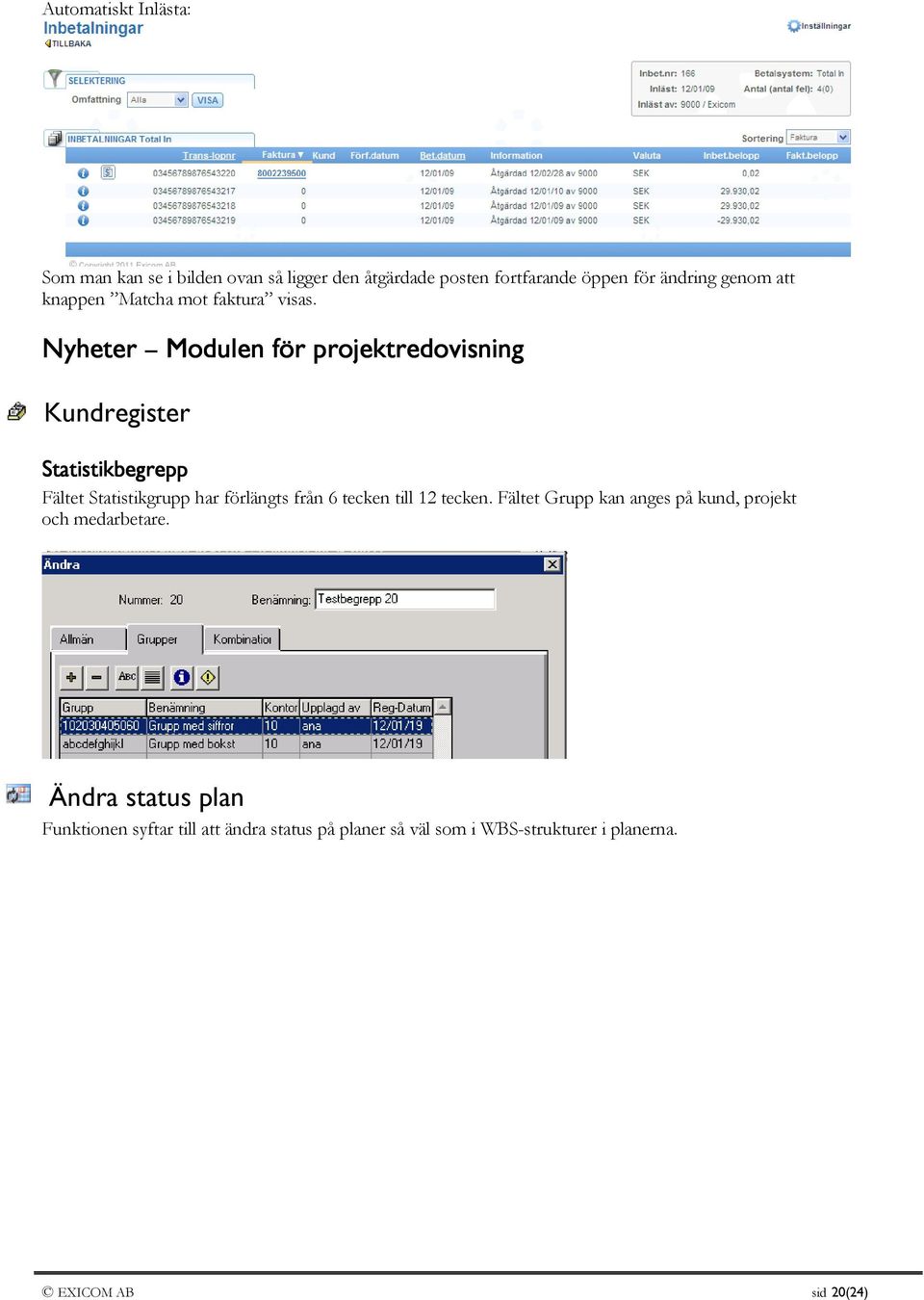Nyheter Modulen för projektredovisning Kundregister Statistikbegrepp Fältet Statistikgrupp har förlängts från 6 tecken