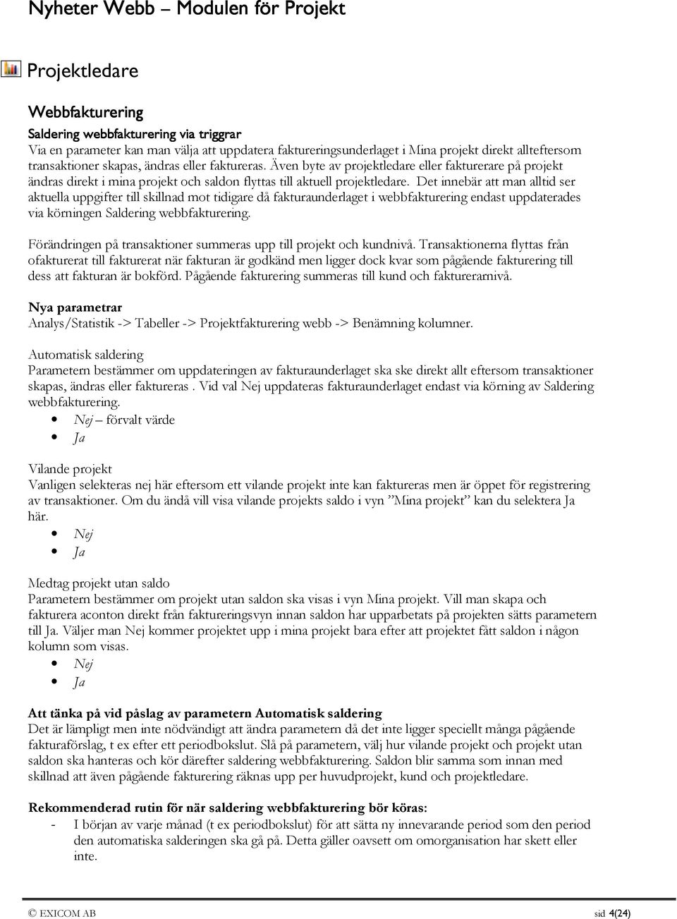 Det innebär att man alltid ser aktuella uppgifter till skillnad mot tidigare då fakturaunderlaget i webbfakturering endast uppdaterades via körningen Saldering webbfakturering.