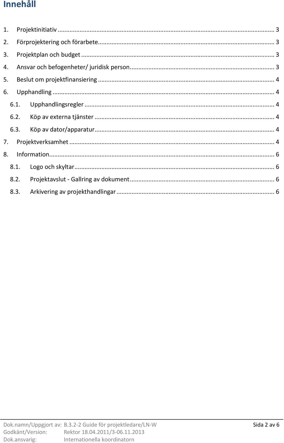 Köp av externa tjänster... 4 6.3. Köp av dator/apparatur... 4 7. Projektverksamhet... 4 8. Information... 6 8.1. Logo och skyltar... 6 8.2.