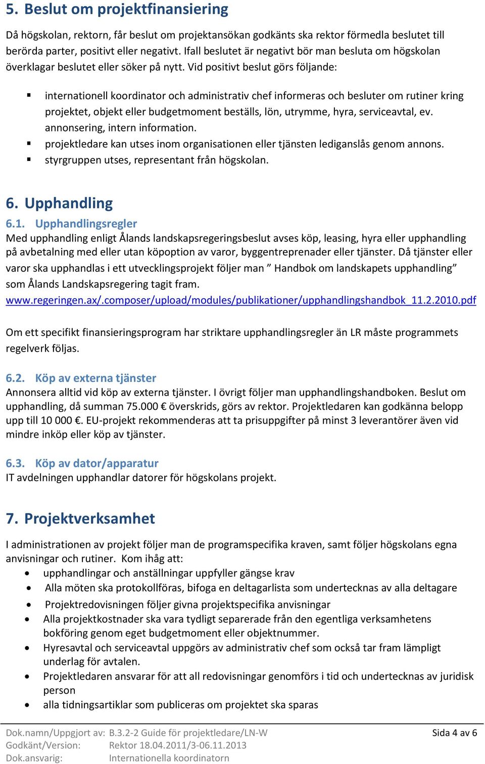 Vid positivt beslut görs följande: internationell koordinator och administrativ chef informeras och besluter om rutiner kring projektet, objekt eller budgetmoment beställs, lön, utrymme, hyra,