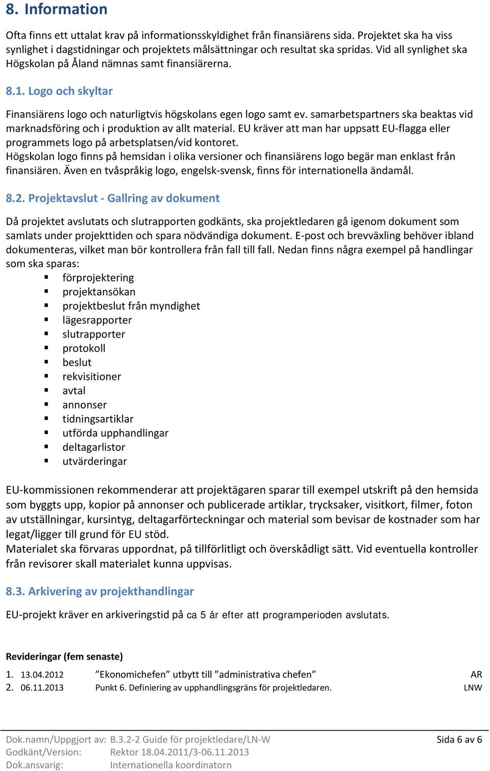 samarbetspartners ska beaktas vid marknadsföring och i produktion av allt material. EU kräver att man har uppsatt EU-flagga eller programmets logo på arbetsplatsen/vid kontoret.
