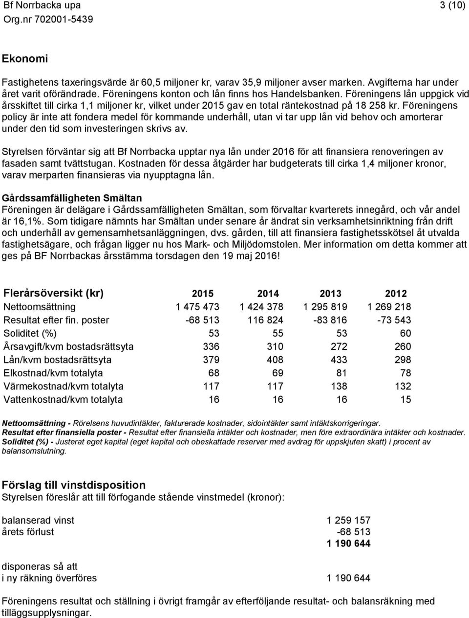 Föreningens policy är inte att fondera medel för kommande underhåll, utan vi tar upp lån vid behov och amorterar under den tid som investeringen skrivs av.