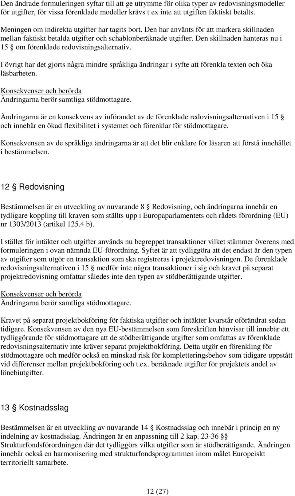 Den skillnaden hanteras nu i 15 om förenklade redovisningsalternativ. I övrigt har det gjorts några mindre språkliga ändringar i syfte att förenkla texten och öka läsbarheten.