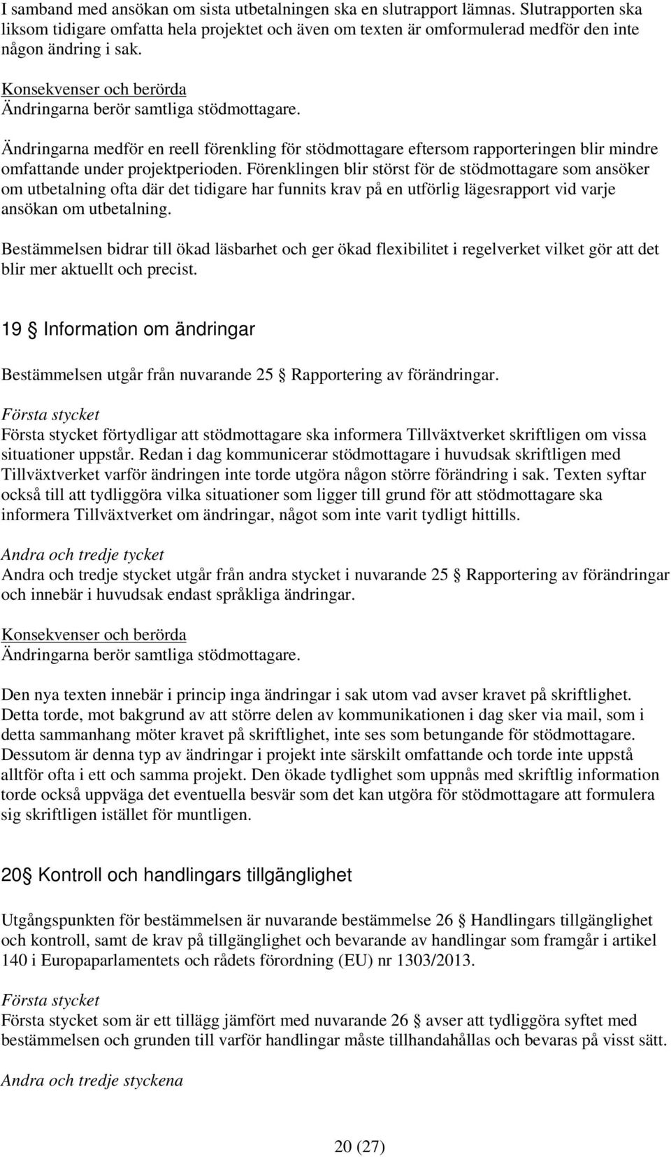 Förenklingen blir störst för de stödmottagare som ansöker om utbetalning ofta där det tidigare har funnits krav på en utförlig lägesrapport vid varje ansökan om utbetalning.